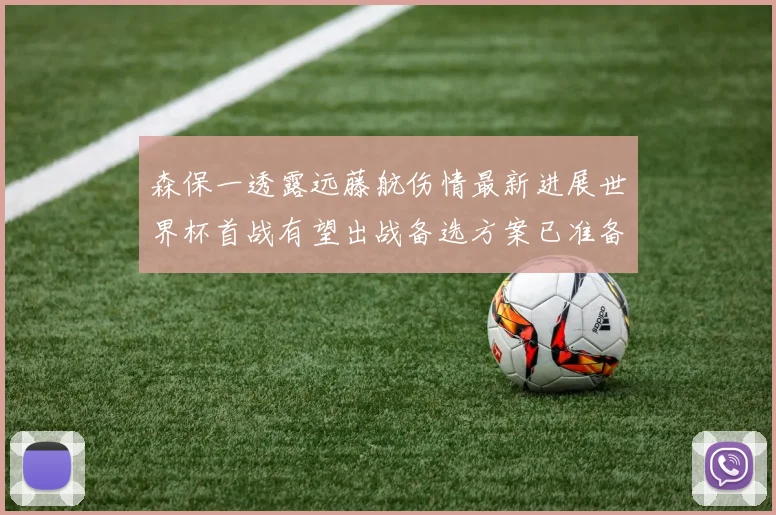 森保一透露远藤航伤情最新进展世界杯首战有望出战备选方案已准备就绪