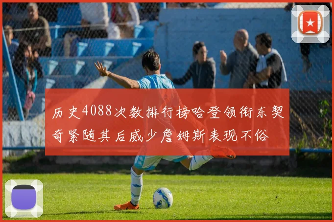 历史4088次数排行榜哈登领衔东契奇紧随其后威少詹姆斯表现不俗