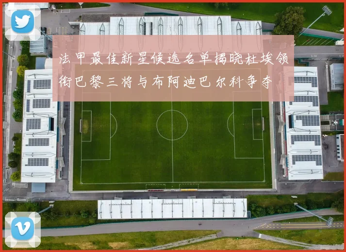 法甲最佳新星候选名单揭晓杜埃领衔巴黎三将与布阿迪巴尔科争夺