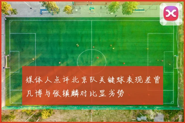 媒体人点评北京队关键球表现差曾凡博与张镇麟对比显劣势