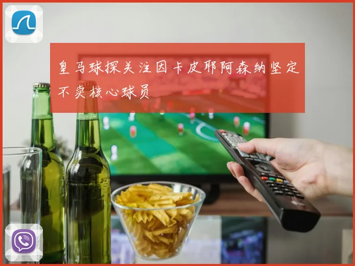 皇马球探关注因卡皮耶阿森纳坚定不卖核心球员