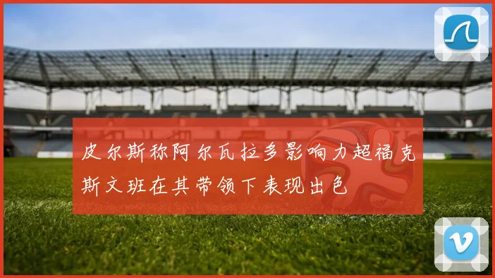 皮尔斯称阿尔瓦拉多影响力超福克斯文班在其带领下表现出色
