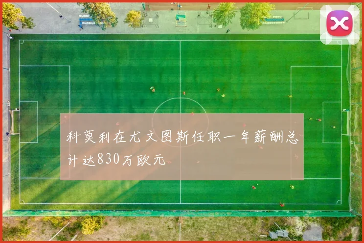科莫利在尤文图斯任职一年薪酬总计达830万欧元