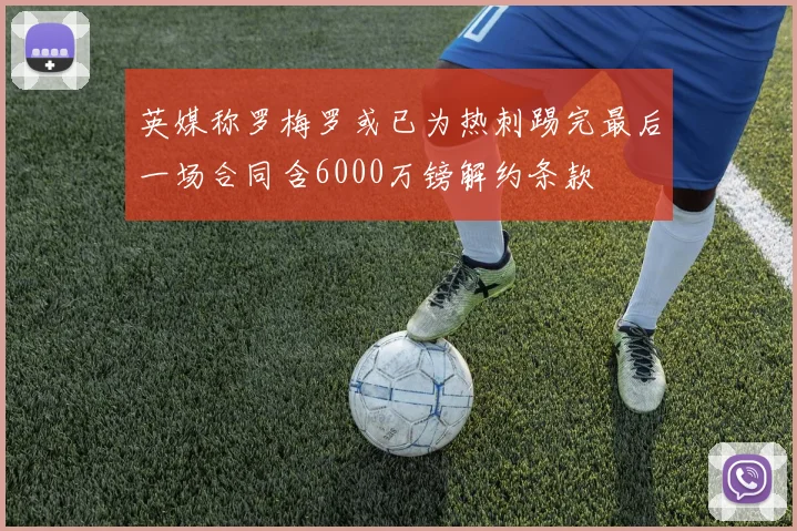 英媒称罗梅罗或已为热刺踢完最后一场合同含6000万镑解约条款