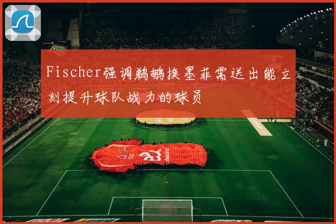 Fischer强调鹈鹕换墨菲需送出能立刻提升球队战力的球员