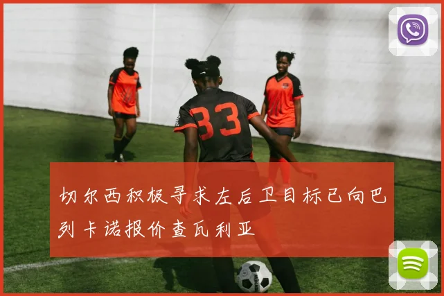 切尔西积极寻求左后卫目标已向巴列卡诺报价查瓦利亚