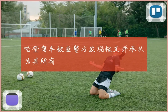 哈登驾车被查警方发现枪支并承认为其所有